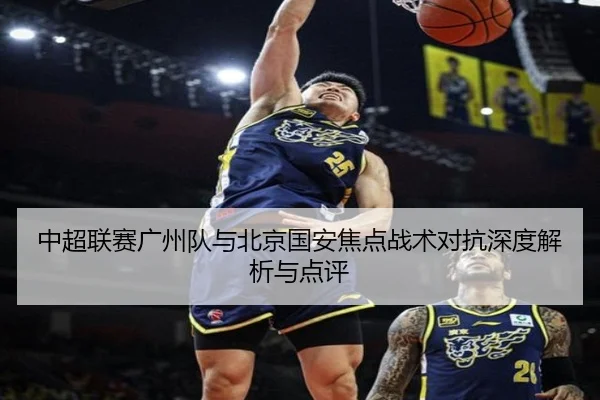 中超联赛广州队与北京国安焦点战术对抗深度解析与点评